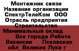 Монтажник связи › Название организации ­ СпектрТелеКом, ООО › Отрасль предприятия ­ Строительство › Минимальный оклад ­ 25 000 - Все города Работа » Вакансии   . Псковская обл.,Великие Луки г.